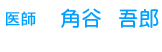 医師　角谷　吾郎